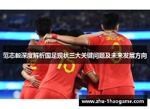 范志毅深度解析国足现状三大关键问题及未来发展方向