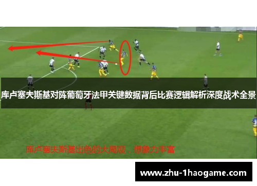 库卢塞夫斯基对阵葡萄牙法甲关键数据背后比赛逻辑解析深度战术全景 库卢塞夫斯基对阵葡萄牙法甲关键数据背后比赛逻辑解析深度战术全景