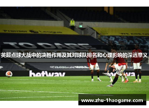 英超点球大战中的决胜作用及其对球队排名和心理影响的深远意义