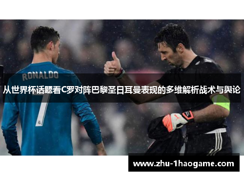 从世界杯话题看C罗对阵巴黎圣日耳曼表现的多维解析战术与舆论 从世界杯话题看C罗对阵巴黎圣日耳曼表现的多维解析战术与舆论