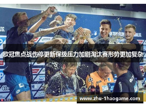 欧冠焦点战伤停更新保级压力加剧淘汰赛形势更加复杂 欧冠焦点战伤停更新保级压力加剧淘汰赛形势更加复杂