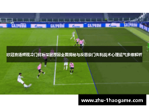 欧冠赛场频现冷门背后深层原因全面揭秘与反思豪门失利战术心理运气多维解析 欧冠赛场频现冷门背后深层原因全面揭秘与反思豪门失利战术心理运气多维解析