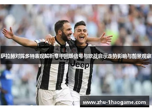 萨拉赫对阵多特表现解析意甲回暖信号与欧战启示走势影响与前景观察 萨拉赫对阵多特表现解析意甲回暖信号与欧战启示走势影响与前景观察