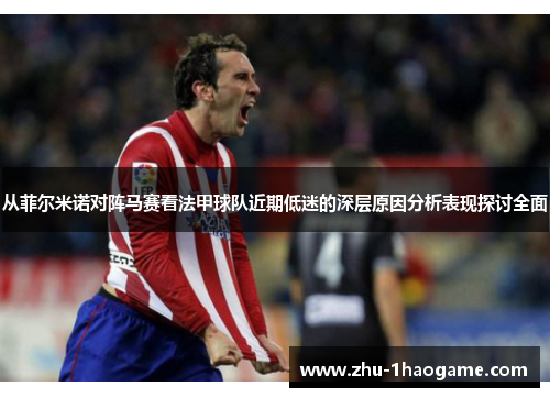 从菲尔米诺对阵马赛看法甲球队近期低迷的深层原因分析表现探讨全面 从菲尔米诺对阵马赛看法甲球队近期低迷的深层原因分析表现探讨全面