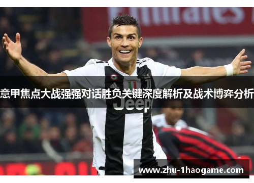 意甲焦点大战强强对话胜负关键深度解析及战术博弈分析 意甲焦点大战强强对话胜负关键深度解析及战术博弈分析