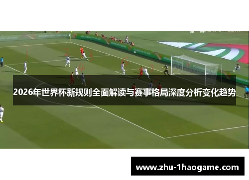 2026年世界杯新规则全面解读与赛事格局深度分析变化趋势 2026年世界杯新规则全面解读与赛事格局深度分析变化趋势