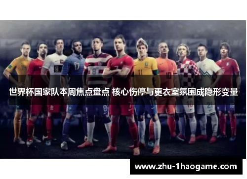 世界杯国家队本周焦点盘点 核心伤停与更衣室氛围成隐形变量 世界杯国家队本周焦点盘点 核心伤停与更衣室氛围成隐形变量