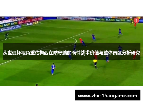 从世俱杯视角重估梅西在防守端的隐性战术价值与整体贡献分析研究 从世俱杯视角重估梅西在防守端的隐性战术价值与整体贡献分析研究