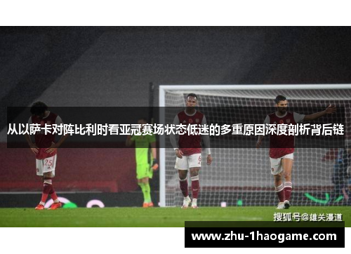 从以萨卡对阵比利时看亚冠赛场状态低迷的多重原因深度剖析背后链 从以萨卡对阵比利时看亚冠赛场状态低迷的多重原因深度剖析背后链