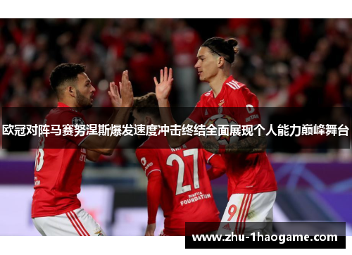 欧冠对阵马赛努涅斯爆发速度冲击终结全面展现个人能力巅峰舞台
