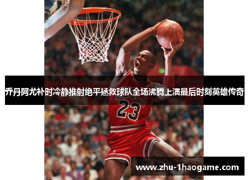乔丹阿尤补时冷静推射绝平拯救球队全场沸腾上演最后时刻英雄传奇