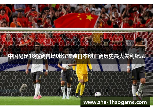中国男足18强赛客场0比7惨败日本创正赛历史最大失利纪录 中国男足18强赛客场0比7惨败日本创正赛历史最大失利纪录