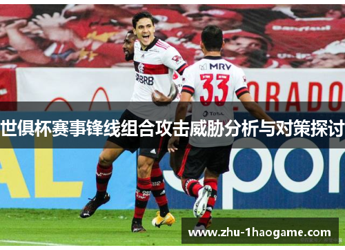 世俱杯赛事锋线组合攻击威胁分析与对策探讨 世俱杯赛事锋线组合攻击威胁分析与对策探讨