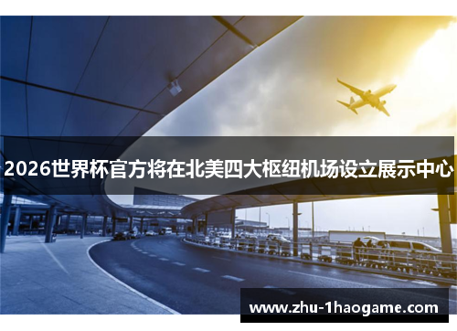 2026世界杯官方将在北美四大枢纽机场设立展示中心