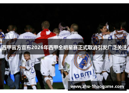 西甲官方宣布2026年西甲全明星赛正式取消引发广泛关注